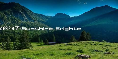 阳光的句子(Sunshine Brightens Up Our Lives - The Radiance of Sunlight Illuminates Our Existence)